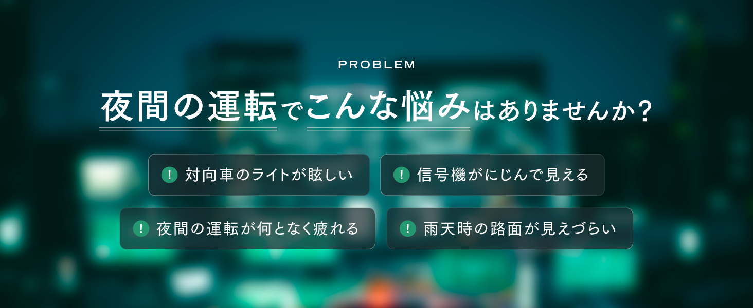 夜間の運転でこんな悩みはありませんか？対向車のライトが眩しい・一号機がにじんで見える。夜間の運転が何となく疲れる・雨天時の路面が見えづらい